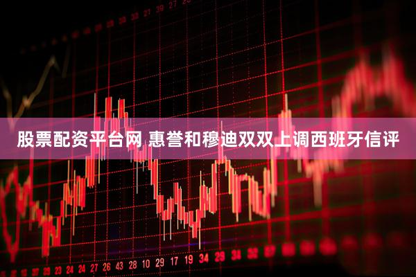 股票配资平台网 惠誉和穆迪双双上调西班牙信评