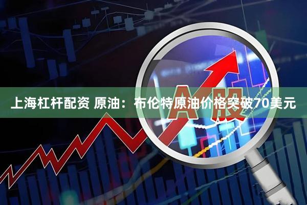 上海杠杆配资 原油：布伦特原油价格突破70美元